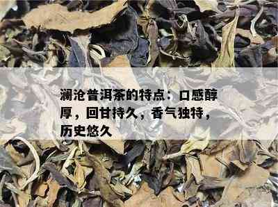 澜沧普洱茶的特点：口感醇厚，回甘持久，香气独特，历史悠久