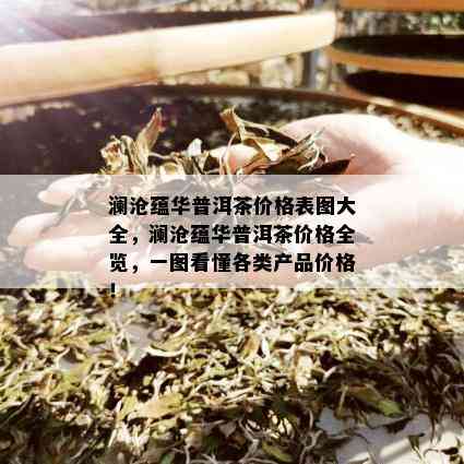 澜沧蕴华普洱茶价格表图大全，澜沧蕴华普洱茶价格全览，一图看懂各类产品价格！