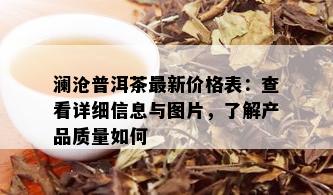 澜沧普洱茶最新价格表：查看详细信息与图片，了解产品质量如何