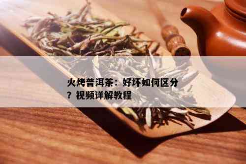 火烤普洱茶：好坏如何区分？视频详解教程