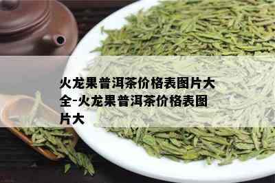 火龙果普洱茶价格表图片大全-火龙果普洱茶价格表图片大