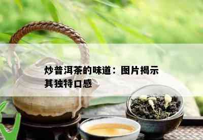 炒普洱茶的味道：图片揭示其独特口感