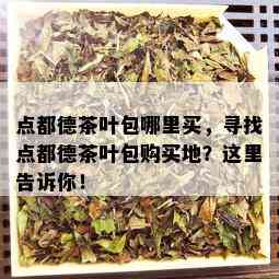 点都德茶叶包哪里买，寻找点都德茶叶包购买地？这里告诉你！