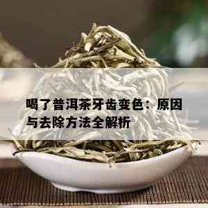 喝了普洱茶牙齿变色：原因与去除方法全解析