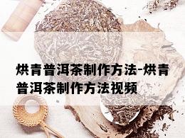 烘青普洱茶制作方法-烘青普洱茶制作方法视频