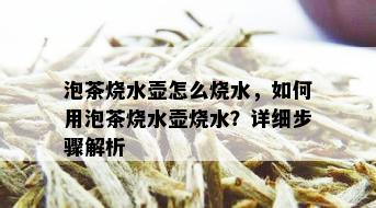 泡茶烧水壶怎么烧水，如何用泡茶烧水壶烧水？详细步骤解析