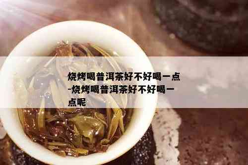 烧烤喝普洱茶好不好喝一点-烧烤喝普洱茶好不好喝一点呢