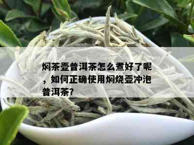 焖茶壶普洱茶怎么煮好了呢，如何正确使用焖烧壶冲泡普洱茶？