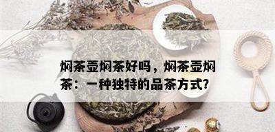 焖茶壶焖茶好吗，焖茶壶焖茶：一种独特的品茶方式？