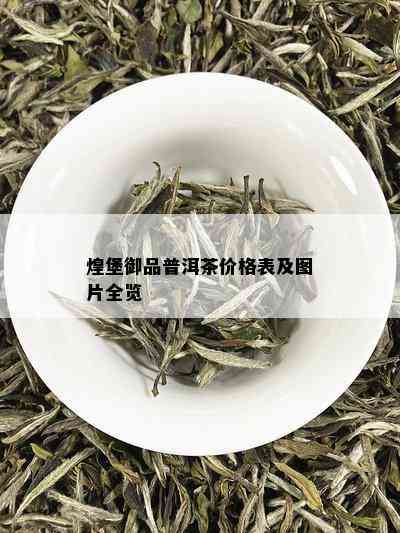 煌堡御品普洱茶价格表及图片全览