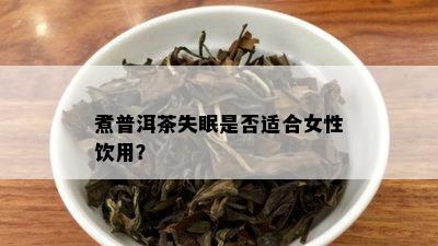 煮普洱茶失眠是否适合女性饮用？