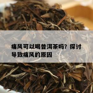 痛风可以喝普洱茶吗？探讨导致痛风的原因