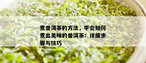 煮普洱茶的方法，学会如何煮出美味的普洱茶：详细步骤与技巧