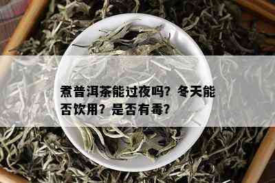 煮普洱茶能过夜吗？冬天能否饮用？是否有？