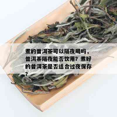 煮的普洱茶可以隔夜喝吗，普洱茶隔夜能否饮用？煮好的普洱茶是否适合过夜保存？