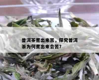 普洱茶煮出来苦，探究普洱茶为何煮出来会苦？