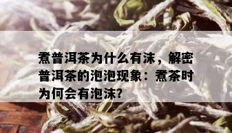 煮普洱茶为什么有沫，解密普洱茶的泡泡现象：煮茶时为何会有泡沫？