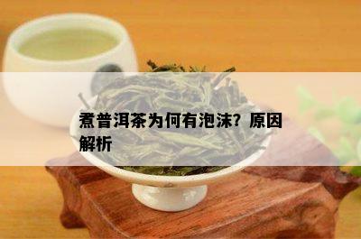 煮普洱茶为何有泡沫？原因解析