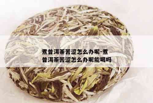 煮普洱茶苦涩怎么办呢-煮普洱茶苦涩怎么办呢能喝吗