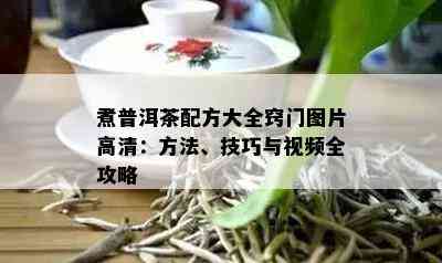 煮普洱茶配方大全窍门图片高清：方法、技巧与视频全攻略