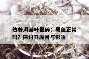 熟普洱茶叶很碎：黑色正常吗？探讨其原因与影响