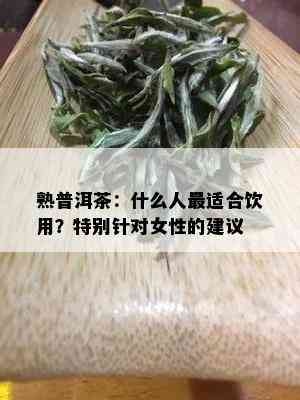 熟普洱茶：什么人最适合饮用？特别针对女性的建议