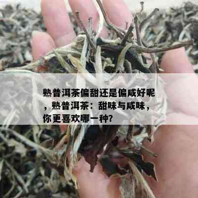 熟普洱茶偏甜还是偏咸好呢，熟普洱茶：甜味与咸味，你更喜欢哪一种？