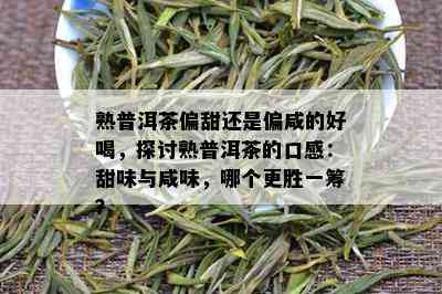 熟普洱茶偏甜还是偏咸的好喝，探讨熟普洱茶的口感：甜味与咸味，哪个更胜一筹？