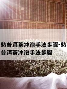 熟普洱茶冲泡手法步骤-熟普洱茶冲泡手法步骤