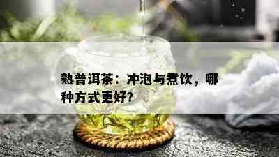 熟普洱茶：冲泡与煮饮，哪种方式更好？