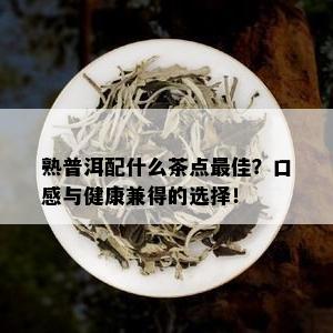 熟普洱配什么茶点更佳？口感与健康兼得的选择！