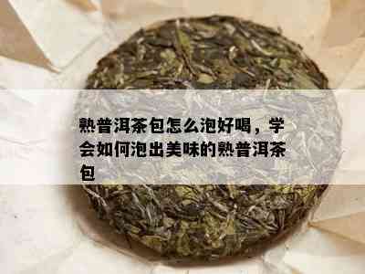 熟普洱茶包怎么泡好喝，学会如何泡出美味的熟普洱茶包