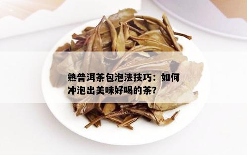 熟普洱茶包泡法技巧：如何冲泡出美味好喝的茶？