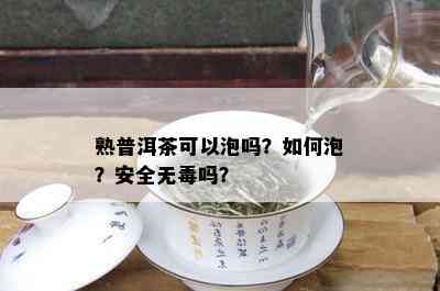 熟普洱茶可以泡吗？如何泡？安全无吗？