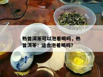 熟普洱茶可以泡着喝吗，熟普洱茶：适合泡着喝吗？