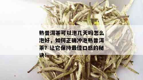 熟普洱茶可以泡几天吗怎么泡好，如何正确冲泡熟普洱茶？让它保持更佳口感的秘诀！