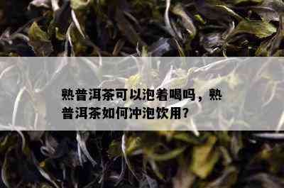 熟普洱茶可以泡着喝吗，熟普洱茶如何冲泡饮用？