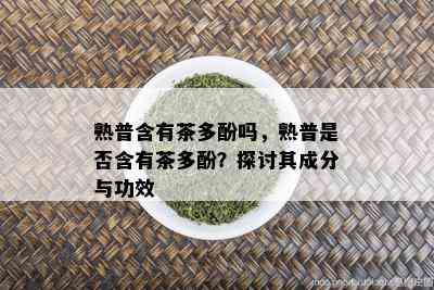 熟普含有茶多酚吗，熟普是否含有茶多酚？探讨其成分与功效