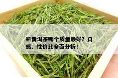 熟普洱茶哪个质量更好？口感、性价比全面分析！