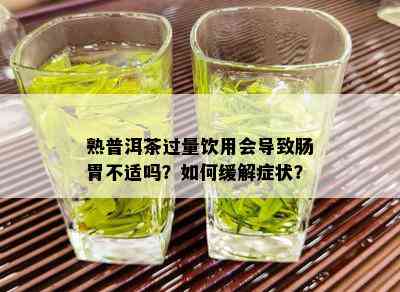 熟普洱茶过量饮用会导致肠胃不适吗？如何缓解症状？