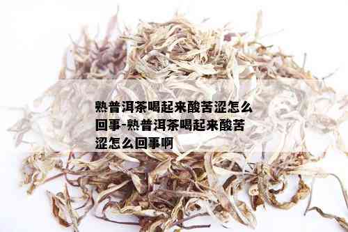 熟普洱茶喝起来酸苦涩怎么回事-熟普洱茶喝起来酸苦涩怎么回事啊