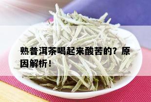 熟普洱茶喝起来酸苦的？原因解析！