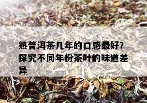 熟普洱茶几年的口感更好？探究不同年份茶叶的味道差异