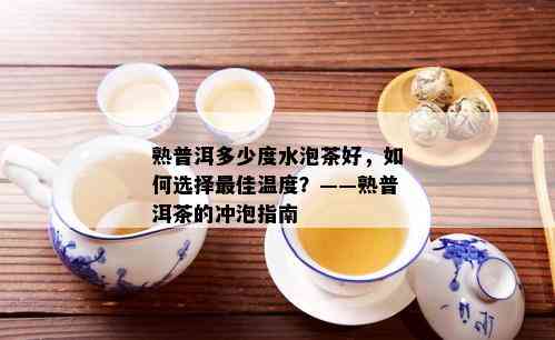 熟普洱多少度水泡茶好，如何选择更佳温度？——熟普洱茶的冲泡指南