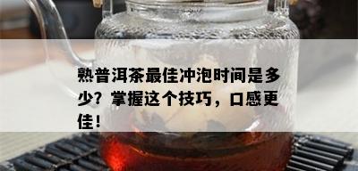 熟普洱茶更佳冲泡时间是多少？掌握这个技巧，口感更佳！