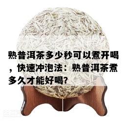 熟普洱茶多少秒可以煮开喝，快速冲泡法：熟普洱茶煮多久才能好喝？