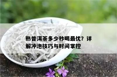 熟普洱茶多少秒喝更优？详解冲泡技巧与时间掌控