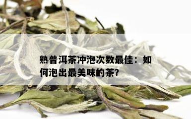 熟普洱茶冲泡次数更佳：如何泡出最美味的茶？