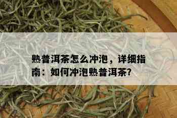 熟普洱茶怎么冲泡，详细指南：如何冲泡熟普洱茶？