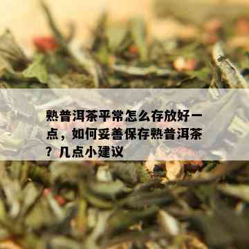 熟普洱茶平常怎么存放好一点，如何妥善保存熟普洱茶？几点小建议